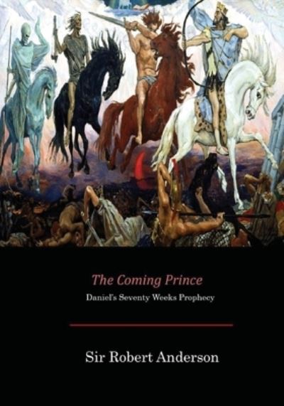 The Coming Prince - Sir Robert Anderson - Books - Createspace Independent Publishing Platf - 9781546374121 - May 8, 2017