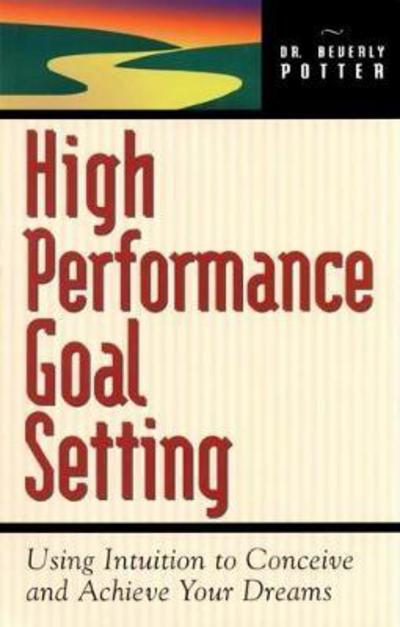 Cover for Beverly A. Potter · High Performance Goal Setting: How to Use Intuition to Achieve Your Dreams (Paperback Book) (2000)