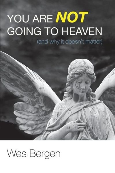 Cover for Wes Bergen · You Are Not Going to Heaven (And Why It Doesn't Matter): (Paperback Book) (2013)