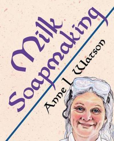 Cover for Anne L Watson · Milk Soapmaking: The Smart Guide to Making Milk Soap From Cow Milk, Goat Milk, Buttermilk, Cream, Coconut Milk, or Any Other Animal or Plant Milk - Smart Soap Making (Pocketbok) (2016)