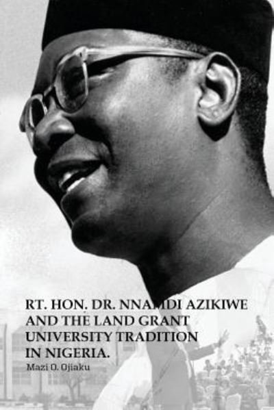 Cover for Mazi O Ojiaku · The Rt. Hon. Dr. Nnamdi Azikiwe and The Land Grant University Tradition in Nigeria (Paperback Bog) (2017)