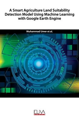 A Smart Agriculture Land Suitability Detection Model Using Machine Learning with Google Earth Engine - Muhammad Umer - Bøger - Eliva Press - 9781636480121 - 15. oktober 2020