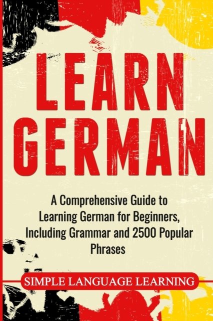 Cover for Simple Language Learning · Learn German: A Comprehensive Guide to Learning German for Beginners, Including Grammar and 2500 Popular Phrases (Paperback Book) (2019)