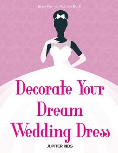Cover for Jupiter Kids · Decorate Your Dream Wedding Dress Bride Fashion Activity Book (Paperback Book) (2016)