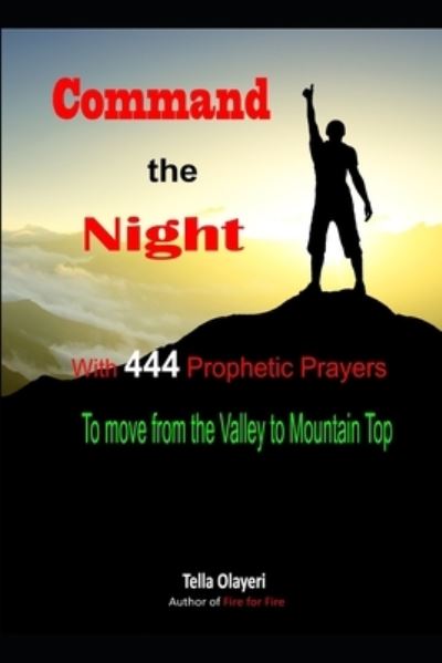 Command the Night With 444 Prophetic Prayers to move from the Valley to Moutain Top - Tella Olayeri - Books - CreateSpace Independent Publishing Platf - 9781725931121 - August 20, 2018