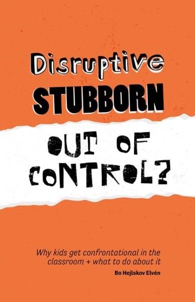 Cover for Bo Hejlskov Elven · Disruptive, Stubborn, Out of Control?: Why kids get confrontational in the classroom, and what to do about it (Paperback Book) (2017)