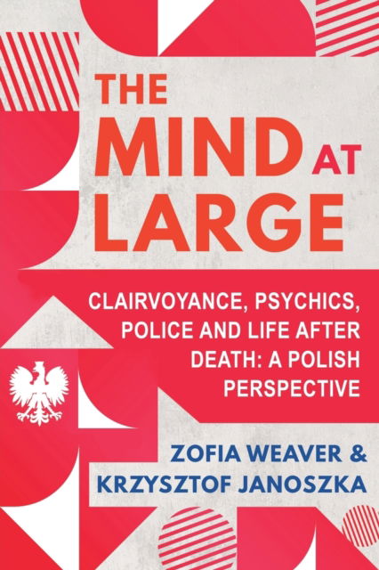 The Mind at Large: Clairvoyance, Psychics, Police and Life after Death: A Polish Perspective - Zofia Weaver - Books - White Crow Productions - 9781786772121 - February 7, 2023