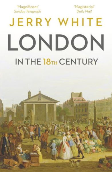 Cover for Jerry White · London In The Eighteenth Century: A Great and Monstrous Thing (Paperback Book) (2017)