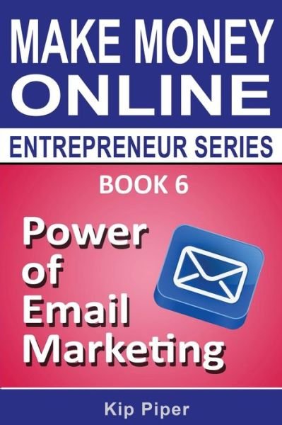 Cover for Kip Piper · Power of Email Marketing: Book 6 of the Make Money Online Entrepreneur Series (Taschenbuch) (2014)
