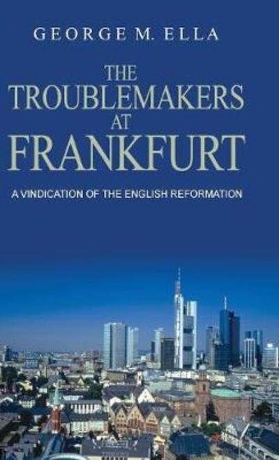 Cover for George Melvin Ella · The Trouble-Makers at Frankfurt: A Vindication of the English Reformation (Inbunden Bok) (2018)