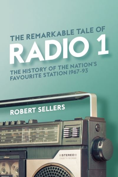 Cover for Robert Sellers · The Remarkable Tale of Radio 1: The History of the Nation's Favourite Station, 1967-95 (Inbunden Bok) (2021)