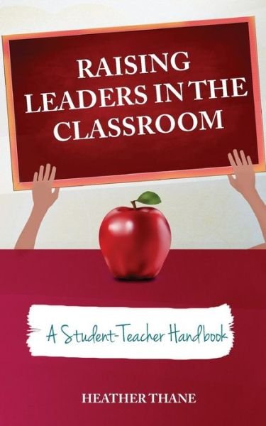 Cover for Ms Heather Thane · Raising Leaders in the Classroom: a Student-teacher Handbook (Paperback Bog) (2014)