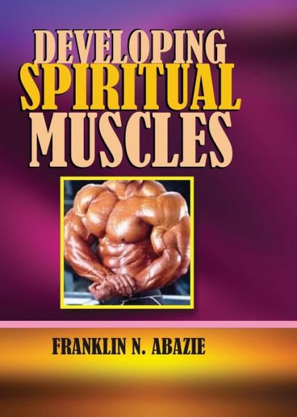 Developing Spiritual Muscles - Franklin N Abazie - Kirjat - MIRACLE OF GOD MINISTRIES - 9781945133121 - perjantai 30. joulukuuta 2016