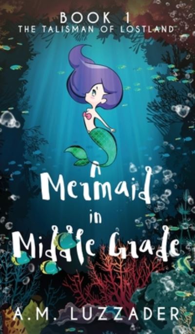 Cover for A.M. Luzzader · A Mermaid in Middle Grade : Book 1 (Hardcover Book) (2020)