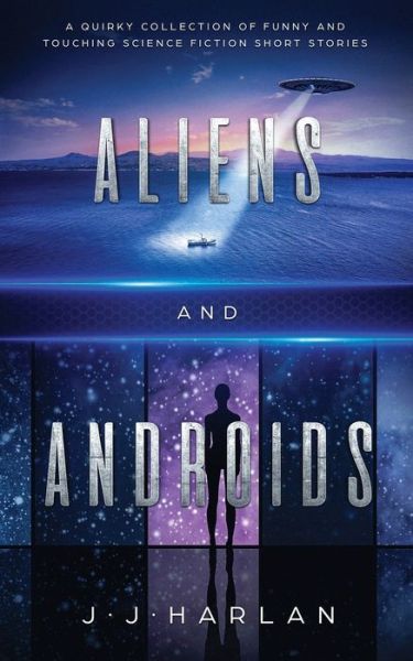 Cover for J J Harlan · Aliens and Androids: A Quirky Collection of Funny and Touching Science Fiction Short Stories (Pocketbok) (2019)