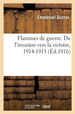 Cover for Ducros-E · Flammes de Guerre. de l'Invasion Vers La Victoire, 1914-1915 (Paperback Book) (2018)