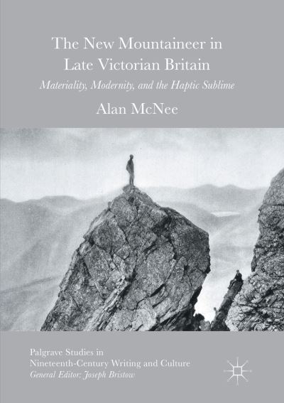 Cover for Alan McNee · The New Mountaineer in Late Victorian Britain: Materiality, Modernity, and the Haptic Sublime - Palgrave Studies in Nineteenth-Century Writing and Culture (Paperback Book) [Softcover reprint of the original 1st ed. 2016 edition] (2018)