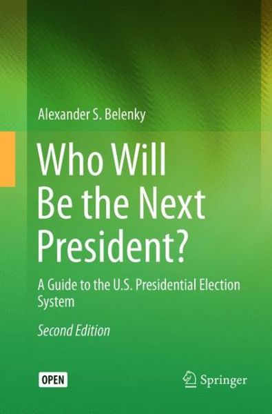 Cover for Alexander S. Belenky · Who Will Be the Next President?: A Guide to the U.S. Presidential Election System (Paperback Book) [Softcover reprint of the original 2nd ed. 2016 edition] (2018)