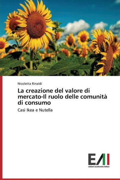 La Creazione Del Valore Di Mercato-il Ruolo Delle Comunità Di Consumo: Casi Ikea E Nutella - Nicoletta Rinaldi - Bøger - Edizioni Accademiche Italiane - 9783639656121 - 6. august 2014