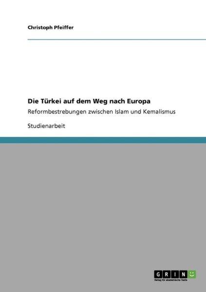 Cover for Christoph Pfeiffer · Die Turkei auf dem Weg nach Europa: Reformbestrebungen zwischen Islam und Kemalismus (Paperback Book) [German edition] (2008)
