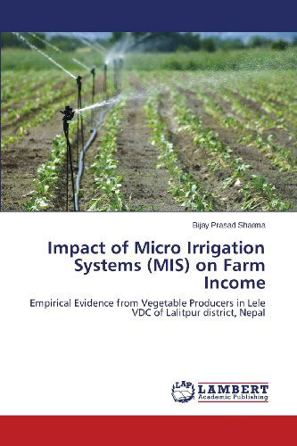 Cover for Bijay Prasad Sharma · Impact of Micro Irrigation Systems (Mis) on Farm Income: Empirical Evidence from Vegetable Producers in Lele Vdc of Lalitpur District, Nepal (Paperback Book) (2013)