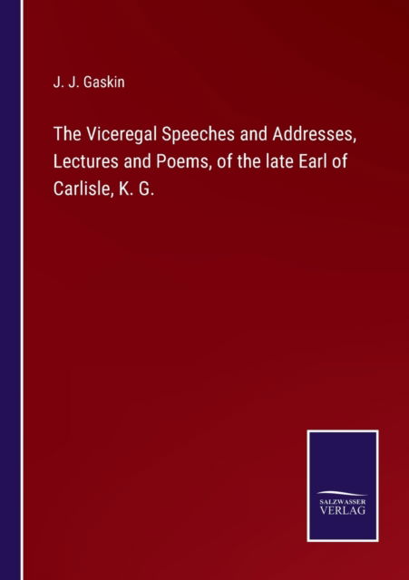 Cover for J. J. Gaskin · The Viceregal Speeches and Addresses, Lectures and Poems, of the late Earl of Carlisle, K. G. (Paperback Book) (2022)