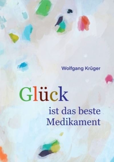 Cover for Wolfgang Krüger · Glück ist das beste Medikament (Book) (2024)