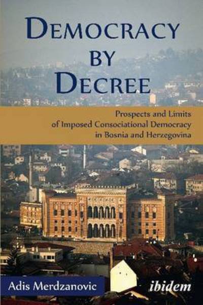 Cover for Adis Merdzanovic · Democracy by Decree - Prospects and Limits of Imposed Consociational Democracy in Bosnia and Herzegovina (Gebundenes Buch) (2021)