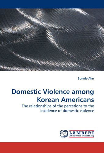 Cover for Bonnie Ahn · Domestic Violence Among Korean Americans: the Relationships of the Percetions to the Incidence of Domestic Violence (Paperback Book) (2009)