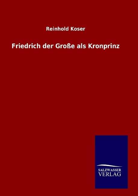 Cover for Koser · Friedrich der Große als Kronprinz (Bok)