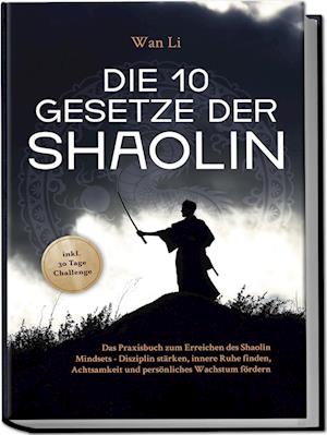 Cover for Wan Li · Die 10 Gesetze der Shaolin: Das Praxisbuch zum Erreichen des Shaolin Mindsets - Disziplin stärken, innere Ruhe finden, Achtsamkeit und persönliches Wachstum fördern - inkl. 30 Tage Challenge (Book) (2023)