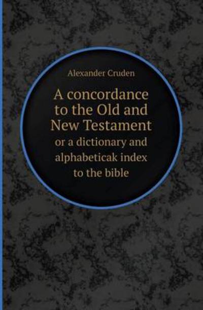 Cover for Alexander Cruden · A Concordance to the Old and New Testament or a Dictionary and Alphabeticak Index to the Bible (Paperback Book) (2013)