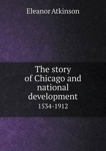 Cover for Eleanor Atkinson · The Story of Chicago and National Development 1534-1912 (Paperback Book) (2014)