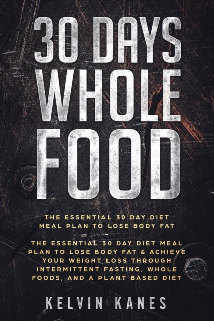 Cover for Kelvin Kanes · 30 Days Whole Food: The Essential 30 Day Diet Meal Plan to Lose Body Fat &amp; Achieve your Weight Loss Through Intermittent Fasting, Whole Foods, and a Plant Based Diet (Paperback Book) (2023)