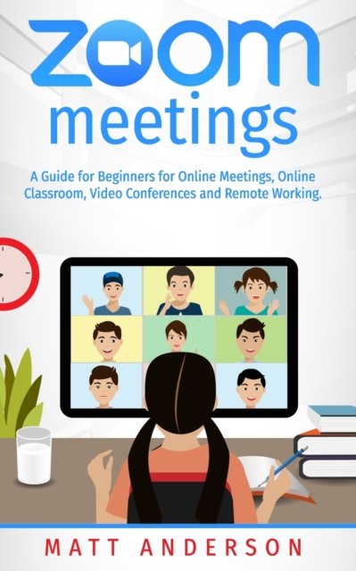 Zoom Meetings: A Guide for Beginners for Online Meetings, Online Classroom, Video Conferences, and Remote Working. - Matt Anderson - Boeken - Independently Published - 9798682517121 - 3 september 2020