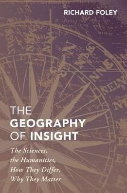 Cover for Foley, Richard (Professor of Philosophy, Professor of Philosophy, New York University) · The Geography of Insight: The Sciences, the Humanities, How they Differ, Why They Matter (Hardcover bog) (2018)