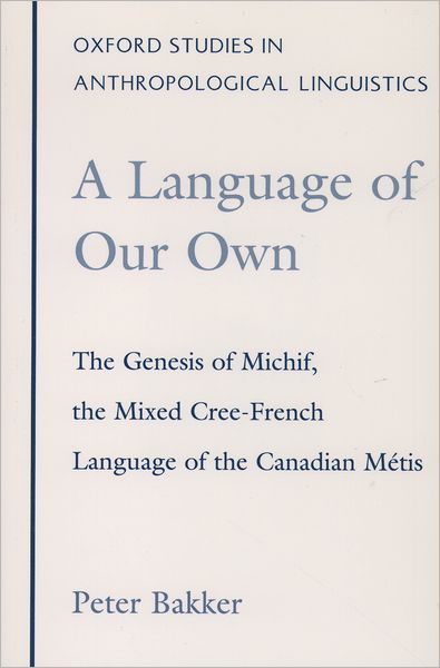 Cover for Bakker, Peter (Researcher, Researcher, University of Aarhus, Denmark) · A Language of Our Own: The Genesis of Michif, the Mixed Cree-French Language of the Canadian Metis - Oxford Studies in Anthropological Linguistics (Paperback Book) (1998)