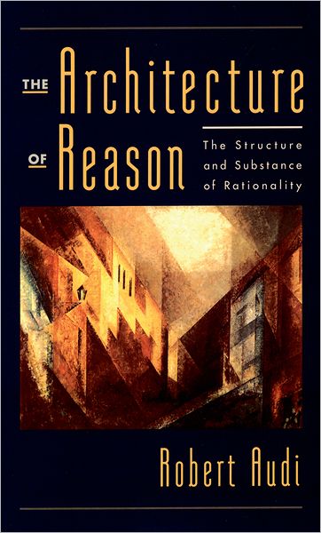 Cover for Audi, Robert (Charles J. Mach Professor of Philosophy, Charles J. Mach Professor of Philosophy, University of Nebraska, Lincoln) · The Architecture of Reason: The Structure and Substance of Rationality (Hardcover Book) (2001)