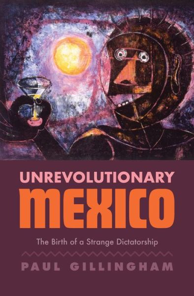 Cover for Paul Gillingham · Unrevolutionary Mexico: The Birth of a Strange Dictatorship (Hardcover Book) (2021)