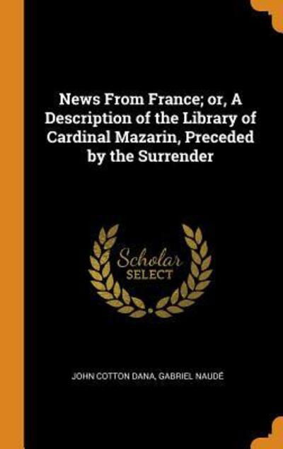 Cover for John Cotton Dana · News from France; Or, a Description of the Library of Cardinal Mazarin, Preceded by the Surrender (Inbunden Bok) (2018)