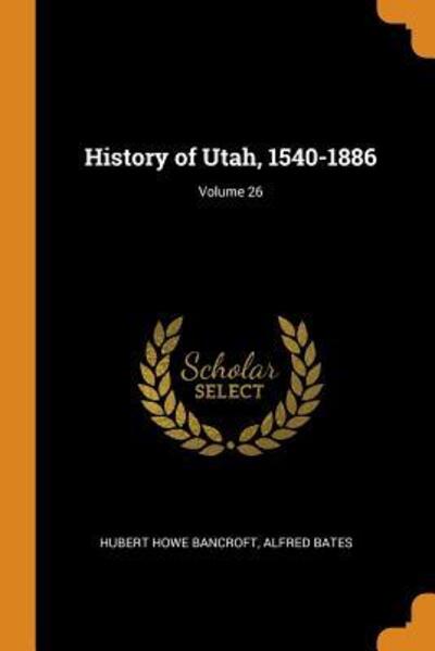 Cover for Hubert Howe Bancroft · History of Utah, 1540-1886; Volume 26 (Paperback Book) (2018)