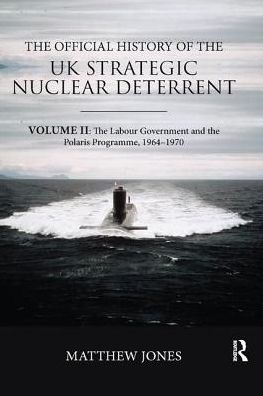Cover for Jones, Matthew (London School of Economics, UK) · The Official History of the UK Strategic Nuclear Deterrent: Volume II: The Labour Government and the Polaris Programme, 1964-1970 - Government Official History Series (Paperback Book) (2019)