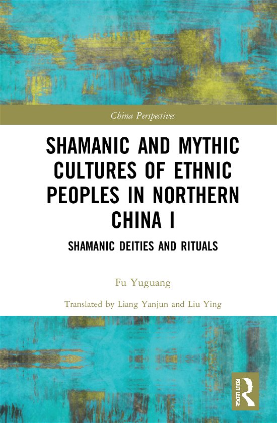 Cover for Fu Yuguang · Shamanic and Mythic Cultures of Ethnic Peoples in Northern China I: Shamanic Deities and Rituals - China Perspectives (Gebundenes Buch) (2020)