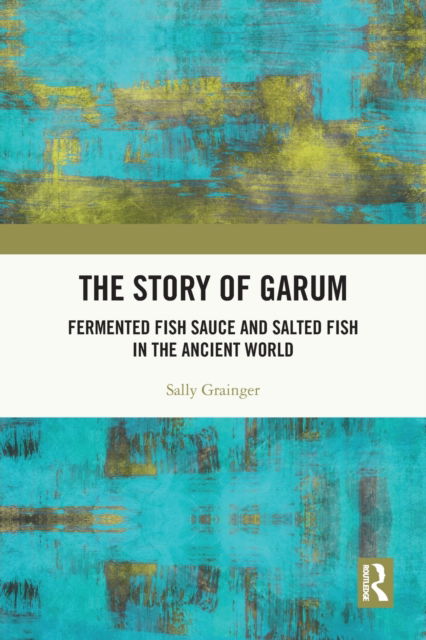 The Story of Garum: Fermented Fish Sauce and Salted Fish in the Ancient World - Sally Grainger - Książki - Taylor & Francis Ltd - 9780367683122 - 1 sierpnia 2022