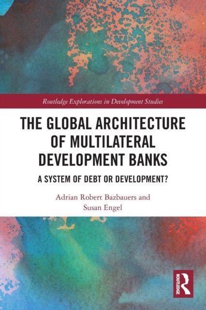 Cover for Bazbauers, Adrian Robert (UNSW Canberra, Australia) · The Global Architecture of Multilateral Development Banks: A System of Debt or Development? - Routledge Explorations in Development Studies (Paperback Book) (2022)