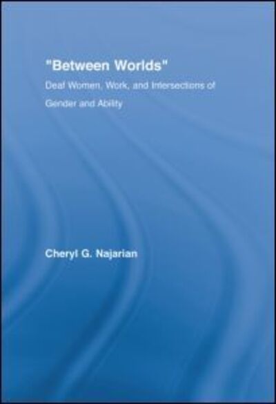 Cover for Najarian, Cheryl G. (University of Massachusetts Lowell, USA) · Between Worlds: Deaf Women, Work and Intersections of Gender and Ability - New Approaches in Sociology (Hardcover Book) (2006)