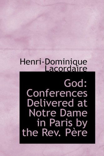 God: Conferences Delivered at Notre Dame in Paris by the Rev. Paure - Henri-dominique Lacordaire - Books - BiblioLife - 9780554678122 - August 14, 2008