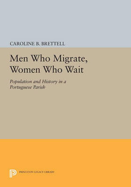 Men Who Migrate, Women Who Wait: Population and History in a Portuguese Parish - Princeton Legacy Library - Caroline B. Brettell - Books - Princeton University Press - 9780691610122 - July 14, 2014
