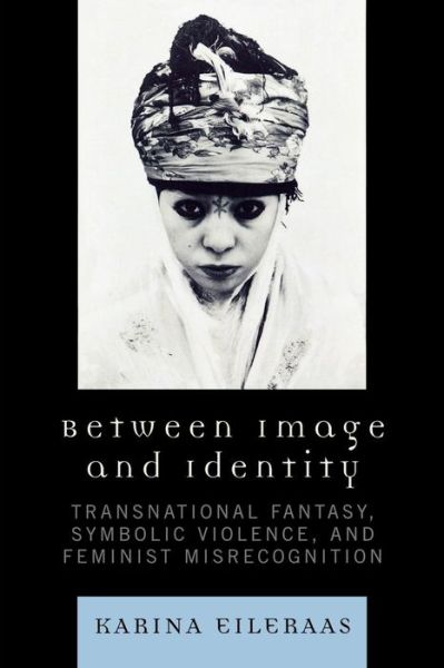 Cover for Karina A. Eileraas · Between Image and Identity: Transnational Fantasy, Symbolic Violence, and Feminist Misrecognition (Paperback Book) (2007)