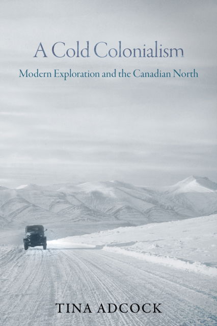 Cover for Tina Adcock · A Cold Colonialism: Modern Exploration and the Canadian North (Hardcover Book) (2025)